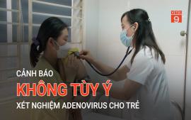 canh-bao-khong-tuy-y-xet-nghiem-adenovirus-cho-tre
